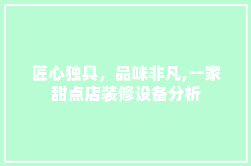 匠心独具，品味非凡,一家甜点店装修设备分析