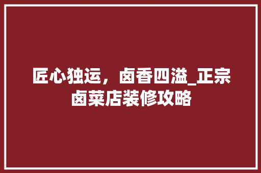 匠心独运，卤香四溢_正宗卤菜店装修攻略