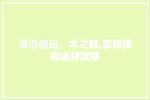 匠心独运，木之韵,装修楼梯选材攻略