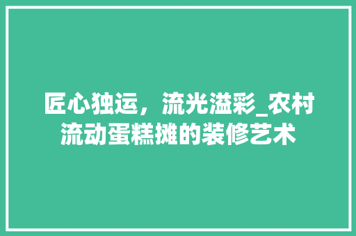 匠心独运，流光溢彩_农村流动蛋糕摊的装修艺术 设计原则