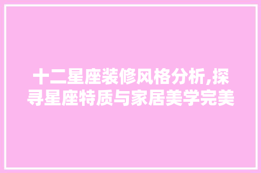 十二星座装修风格分析,探寻星座特质与家居美学完美融合 材料设备