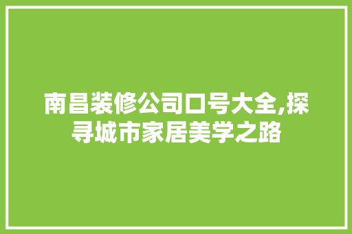 南昌装修公司口号大全,探寻城市家居美学之路 知识问答