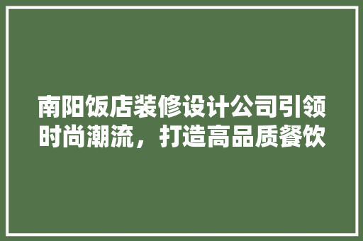 南阳饭店装修设计公司引领时尚潮流，打造高品质餐饮空间 建筑法规