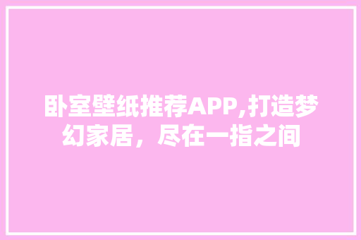 卧室壁纸推荐APP,打造梦幻家居，尽在一指之间 知识问答