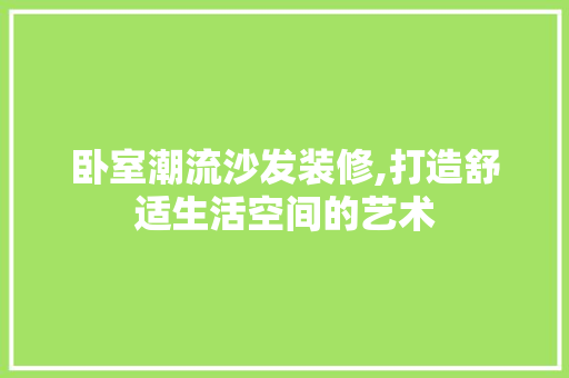 卧室潮流沙发装修,打造舒适生活空间的艺术 建筑设计