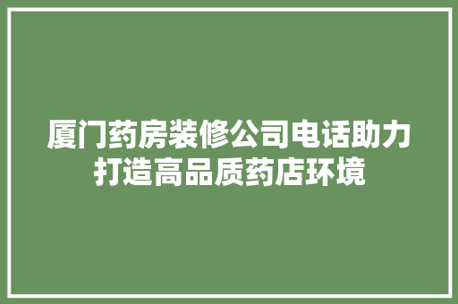 厦门药房装修公司电话助力打造高品质药店环境