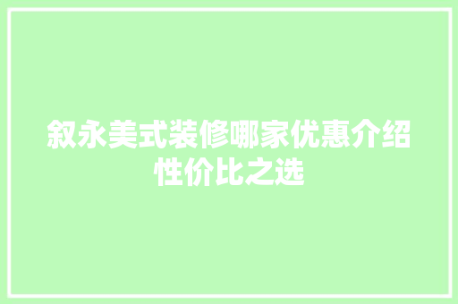 叙永美式装修哪家优惠介绍性价比之选