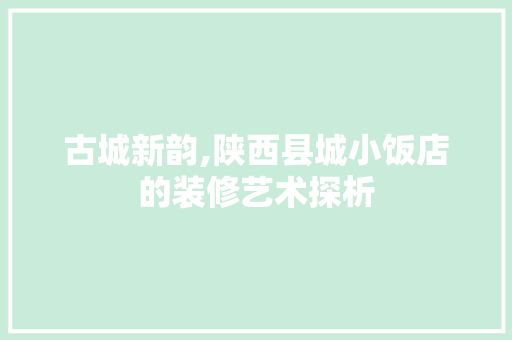 古城新韵,陕西县城小饭店的装修艺术探析