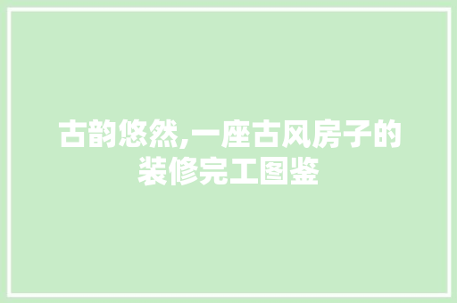 古韵悠然,一座古风房子的装修完工图鉴 施工工艺