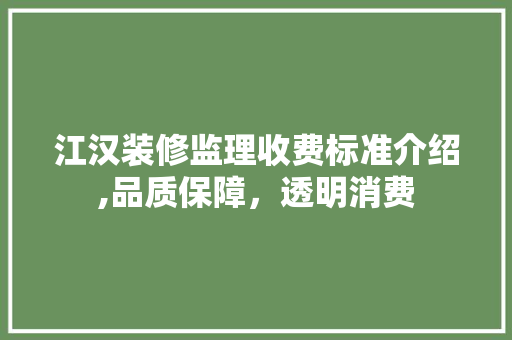 江汉装修监理收费标准介绍,品质保障，透明消费 新型材料