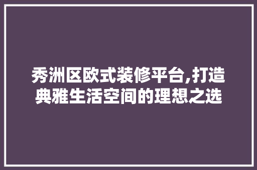 秀洲区欧式装修平台,打造典雅生活空间的理想之选 常用设备