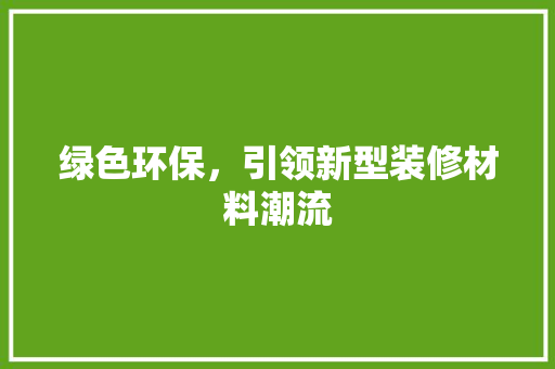 绿色环保，引领新型装修材料潮流 施工工艺
