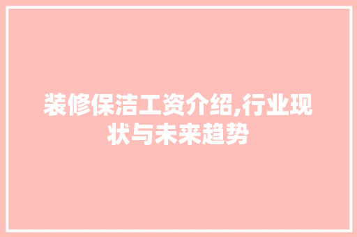 装修保洁工资介绍,行业现状与未来趋势