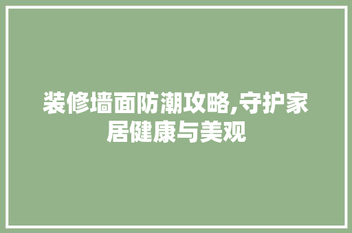 装修墙面防潮攻略,守护家居健康与美观
