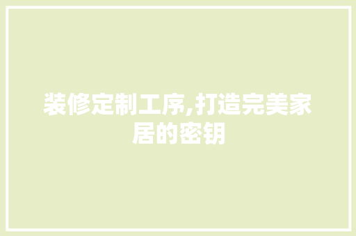 装修定制工序,打造完美家居的密钥 施工管理