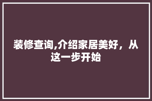 装修查询,介绍家居美好，从这一步开始 知识问答