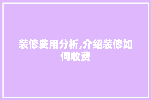 装修费用分析,介绍装修如何收费 新型材料