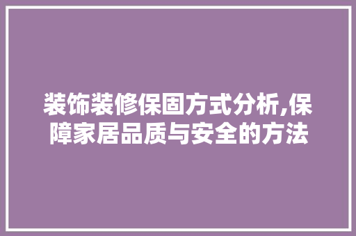 装饰装修保固方式分析,保障家居品质与安全的方法 设计原则