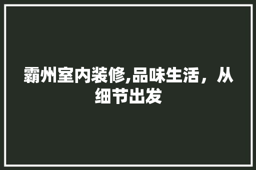 霸州室内装修,品味生活，从细节出发 知识问答