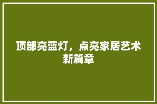 顶部亮蓝灯，点亮家居艺术新篇章