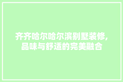 齐齐哈尔哈尔滨别墅装修,品味与舒适的完美融合