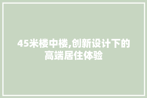 45米楼中楼,创新设计下的高端居住体验 建筑法规