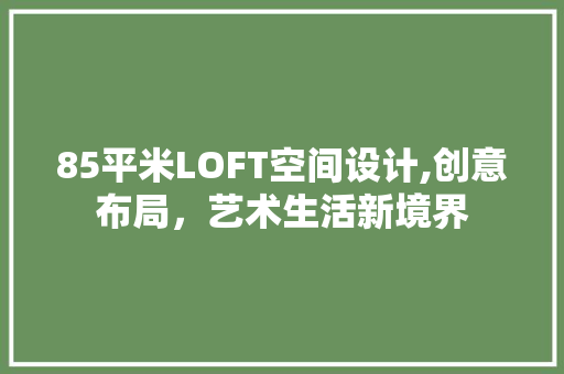 85平米LOFT空间设计,创意布局，艺术生活新境界