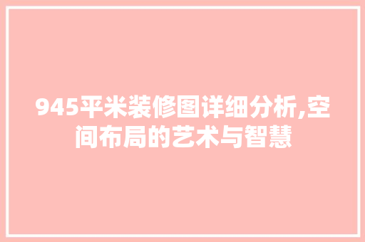 945平米装修图详细分析,空间布局的艺术与智慧 建筑法规