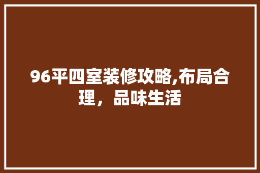96平四室装修攻略,布局合理，品味生活 设计原则