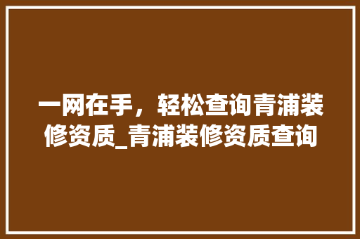 一网在手，轻松查询青浦装修资质_青浦装修资质查询网址全分析