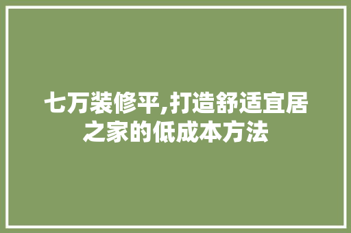 七万装修平,打造舒适宜居之家的低成本方法