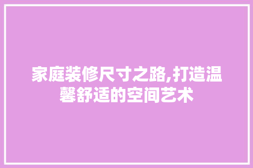 家庭装修尺寸之路,打造温馨舒适的空间艺术 建筑法规