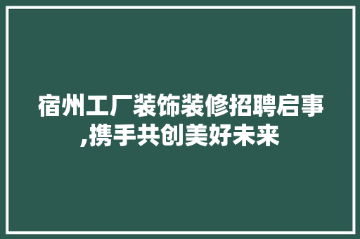 宿州工厂装饰装修招聘启事,携手共创美好未来