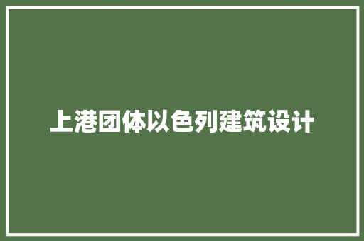 上港团体以色列建筑设计 设计原则