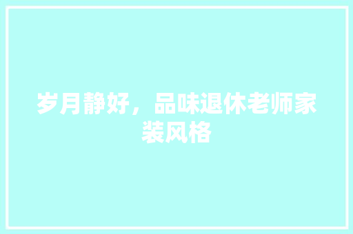 岁月静好，品味退休老师家装风格 建筑法规