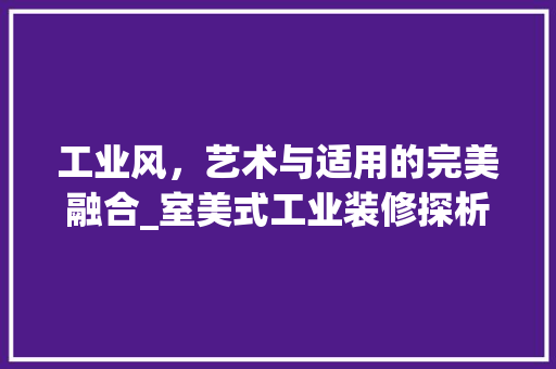 工业风，艺术与适用的完美融合_室美式工业装修探析 建筑设计