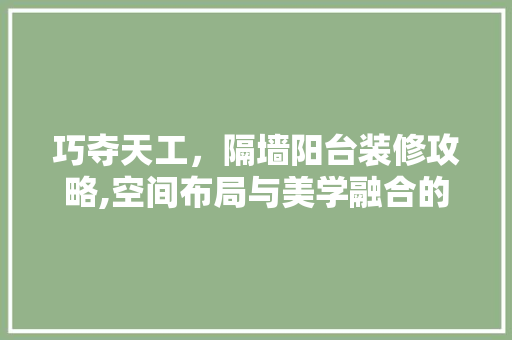 巧夺天工，隔墙阳台装修攻略,空间布局与美学融合的艺术 施工管理