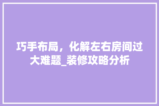 巧手布局，化解左右房间过大难题_装修攻略分析 常用建材