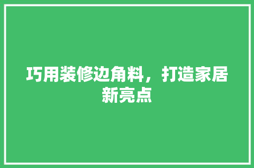 巧用装修边角料，打造家居新亮点 建筑法规
