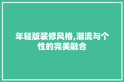 年轻版装修风格,潮流与个性的完美融合