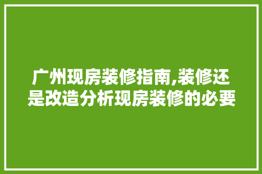 广州现房装修指南,装修还是改造分析现房装修的必要性及方法 建筑法规