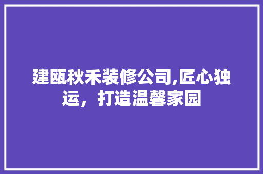 建瓯秋禾装修公司,匠心独运，打造温馨家园 工艺流程