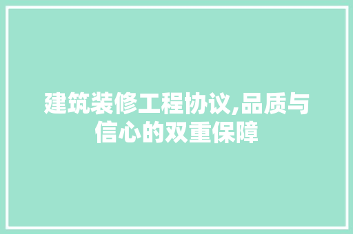 建筑装修工程协议,品质与信心的双重保障 常见问题