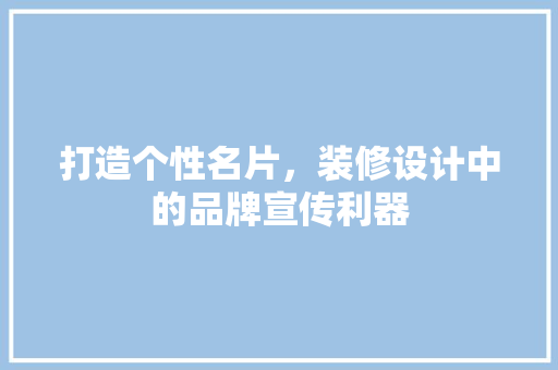 打造个性名片，装修设计中的品牌宣传利器