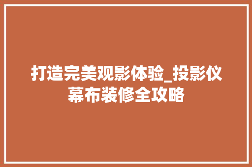 打造完美观影体验_投影仪幕布装修全攻略