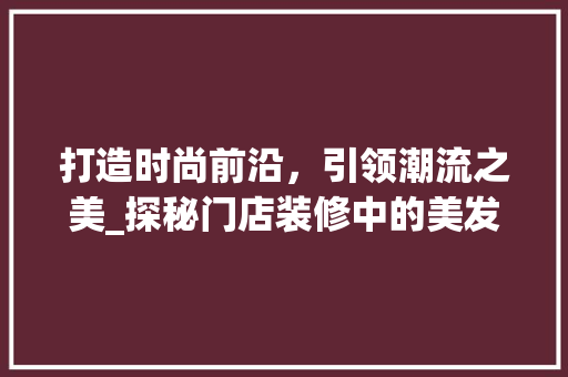 打造时尚前沿，引领潮流之美_探秘门店装修中的美发店命名艺术