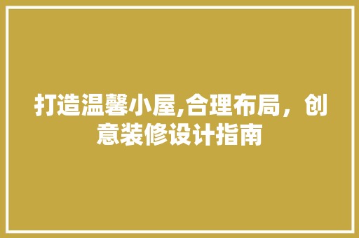 打造温馨小屋,合理布局，创意装修设计指南 新型材料