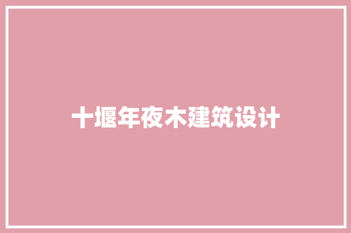 十堰年夜木建筑设计