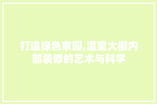 打造绿色家园,温室大棚内部装修的艺术与科学 常见问题