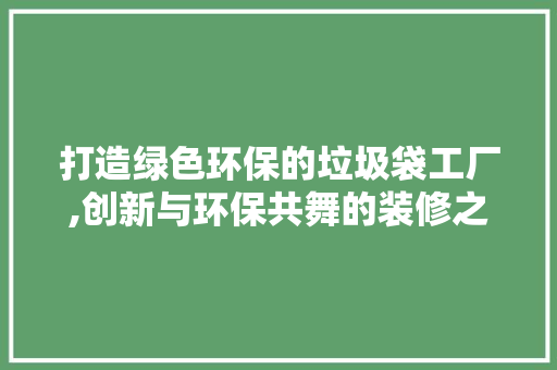 打造绿色环保的垃圾袋工厂,创新与环保共舞的装修之路 公共建筑设计